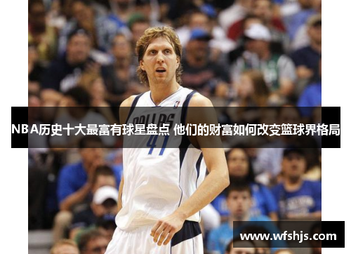 NBA历史十大最富有球星盘点 他们的财富如何改变篮球界格局