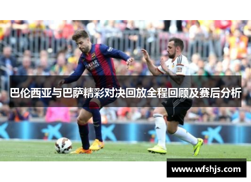 巴伦西亚与巴萨精彩对决回放全程回顾及赛后分析